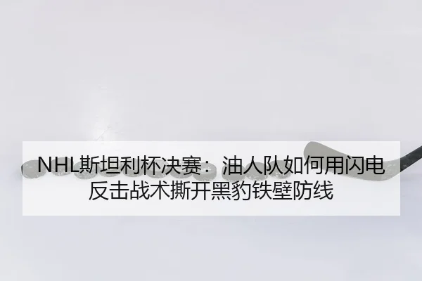 NHL斯坦利杯决赛：油人队如何用闪电反击战术撕开黑豹铁壁防线